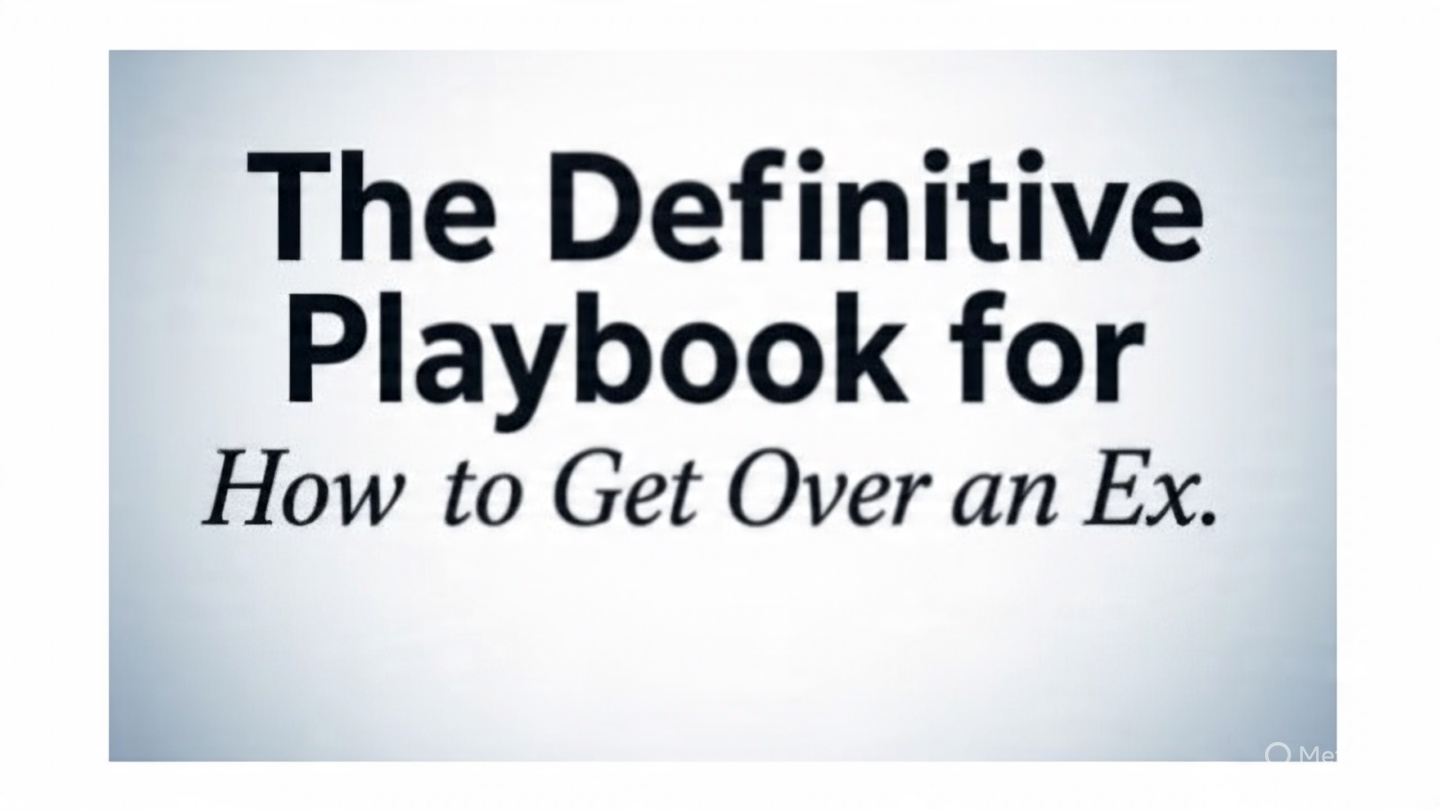 The Definitive Playbook for How to Get Over an Ex